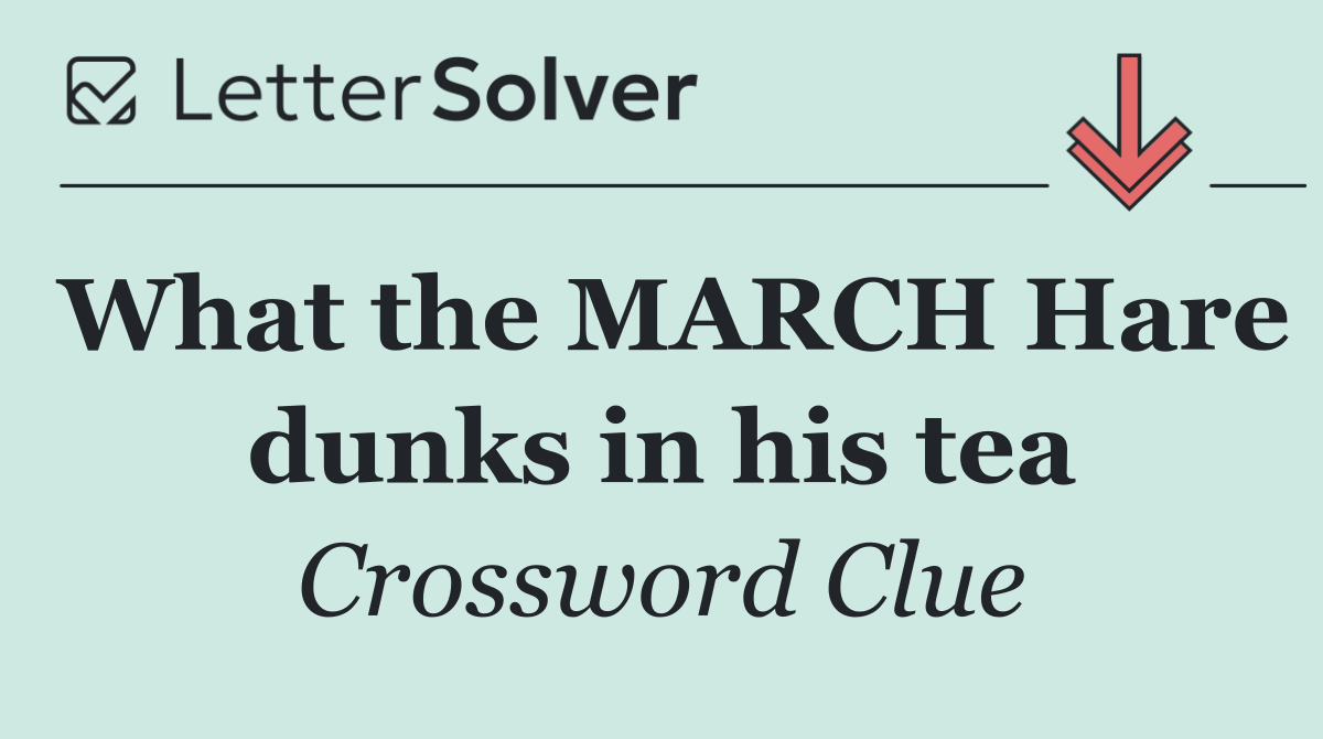 What the MARCH Hare dunks in his tea