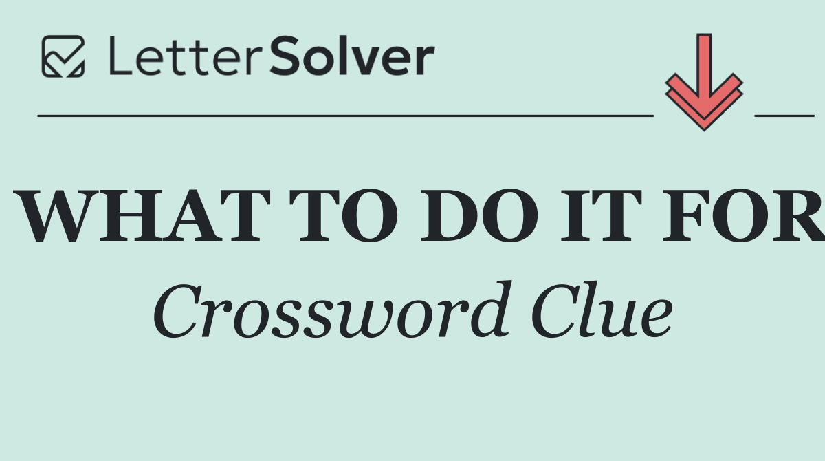 WHAT TO DO IT FOR