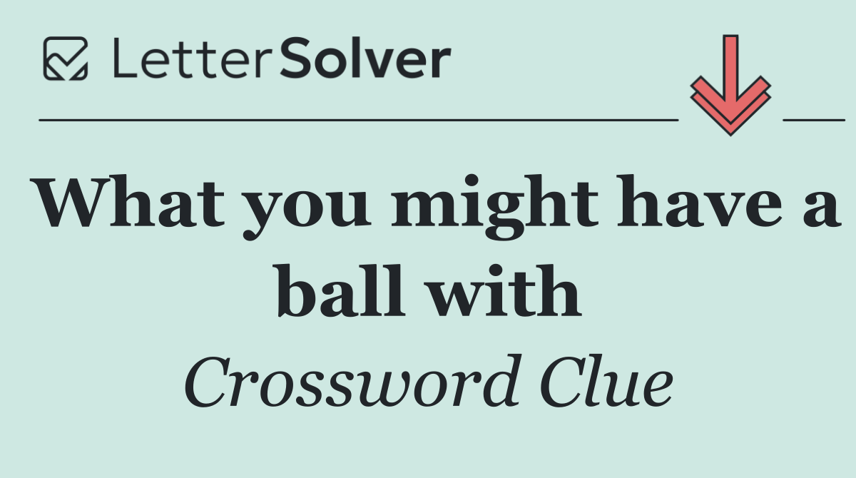 What you might have a ball with