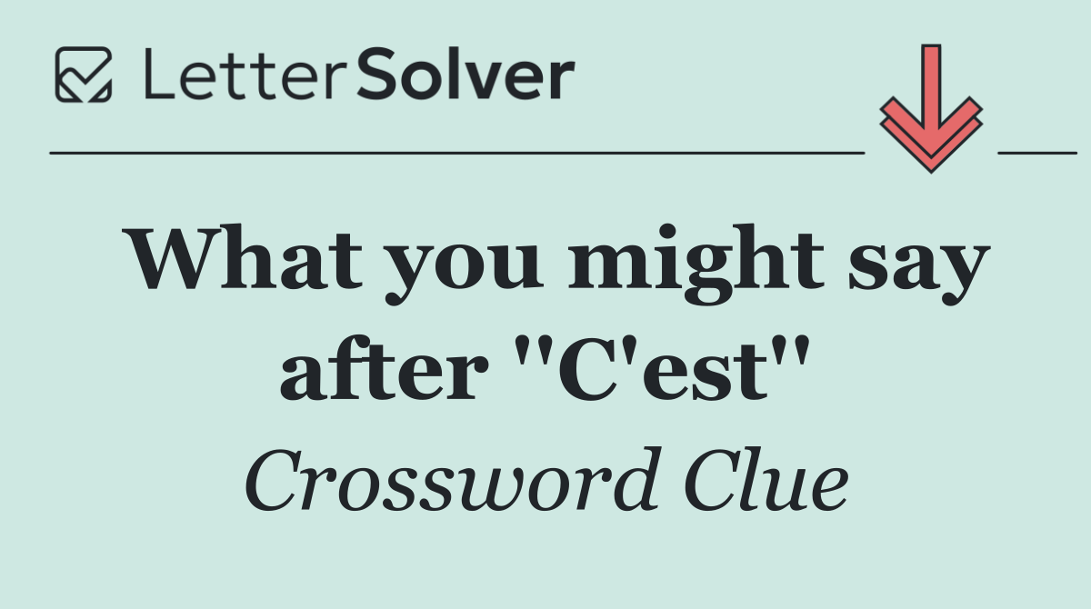 What you might say after ''C'est''