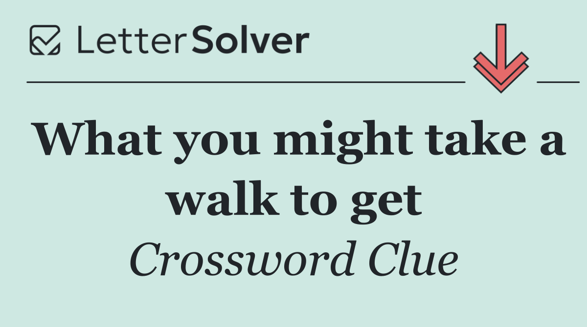 What you might take a walk to get