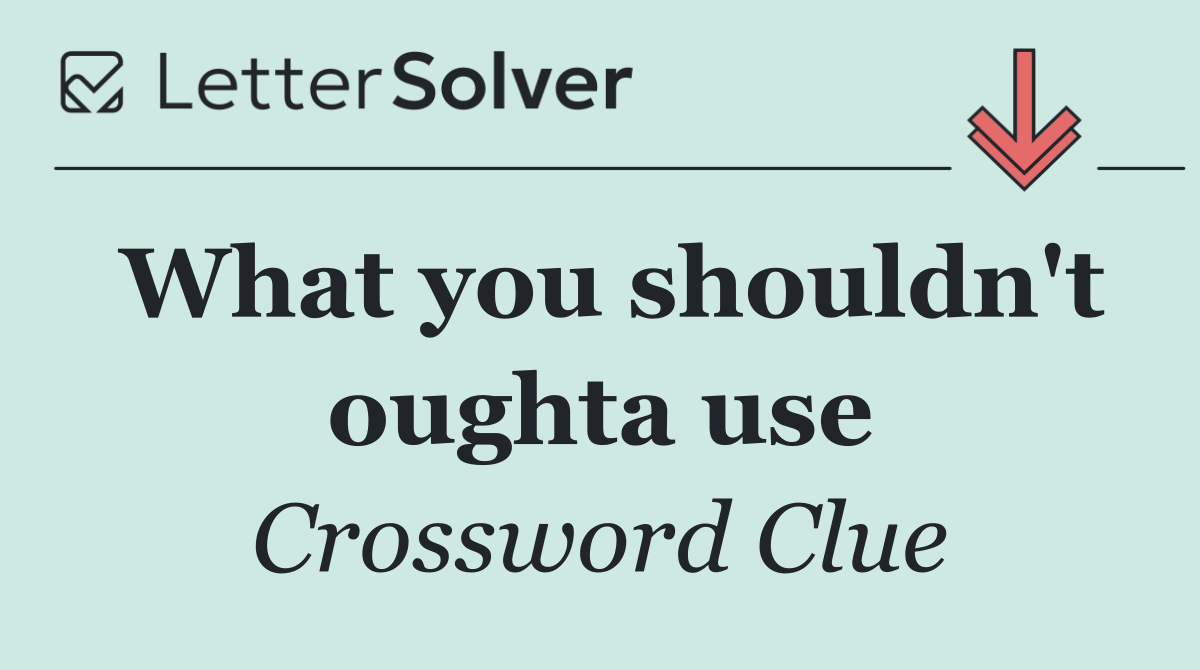 What you shouldn't oughta use