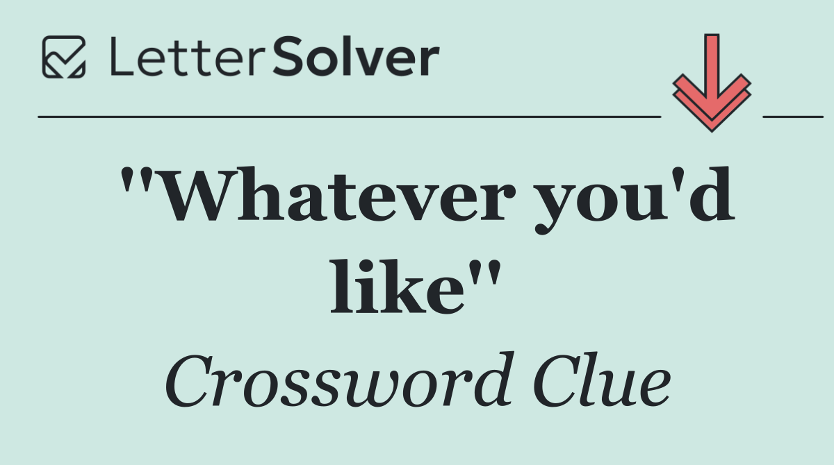 ''Whatever you'd like''