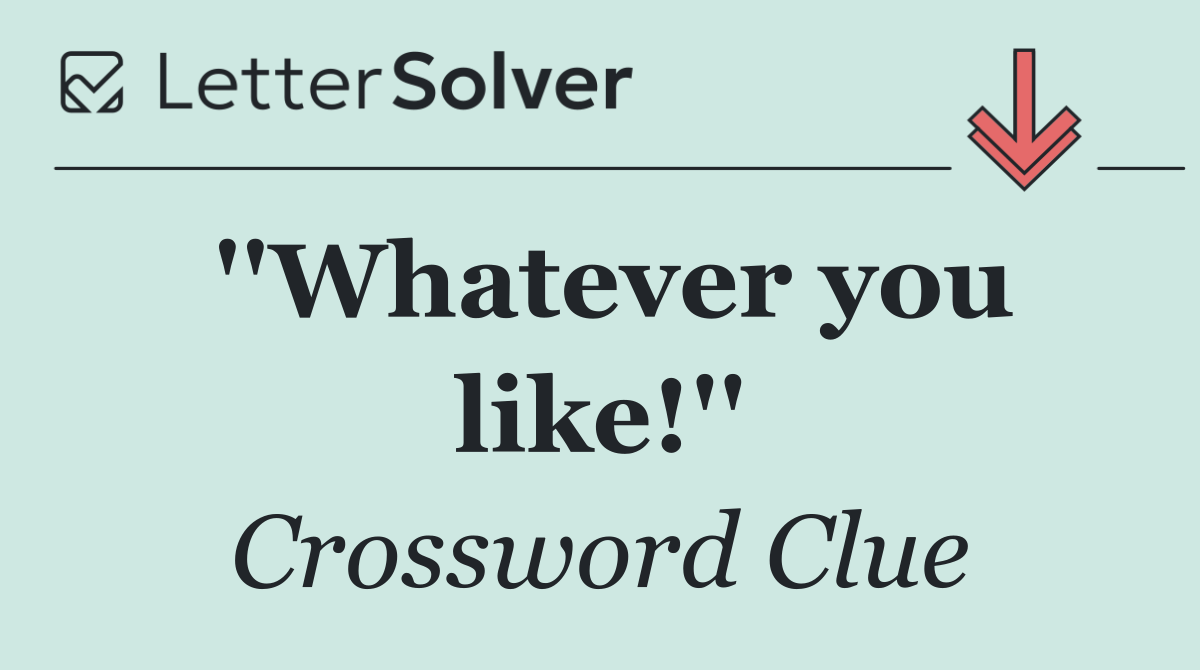 ''Whatever you like!''