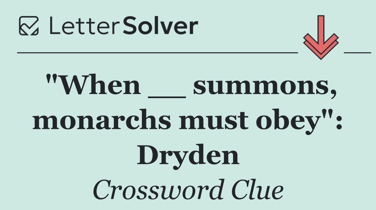 "When __ summons, monarchs must obey": Dryden