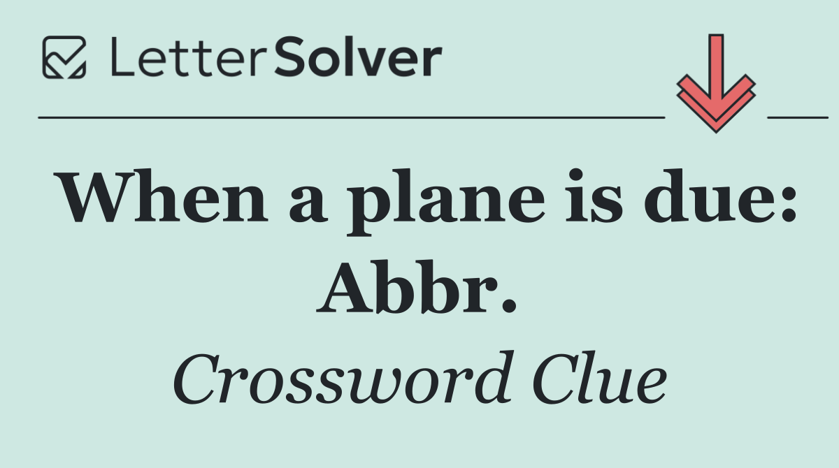 When a plane is due: Abbr.