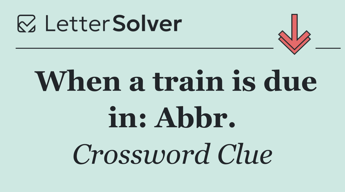 When a train is due in: Abbr.