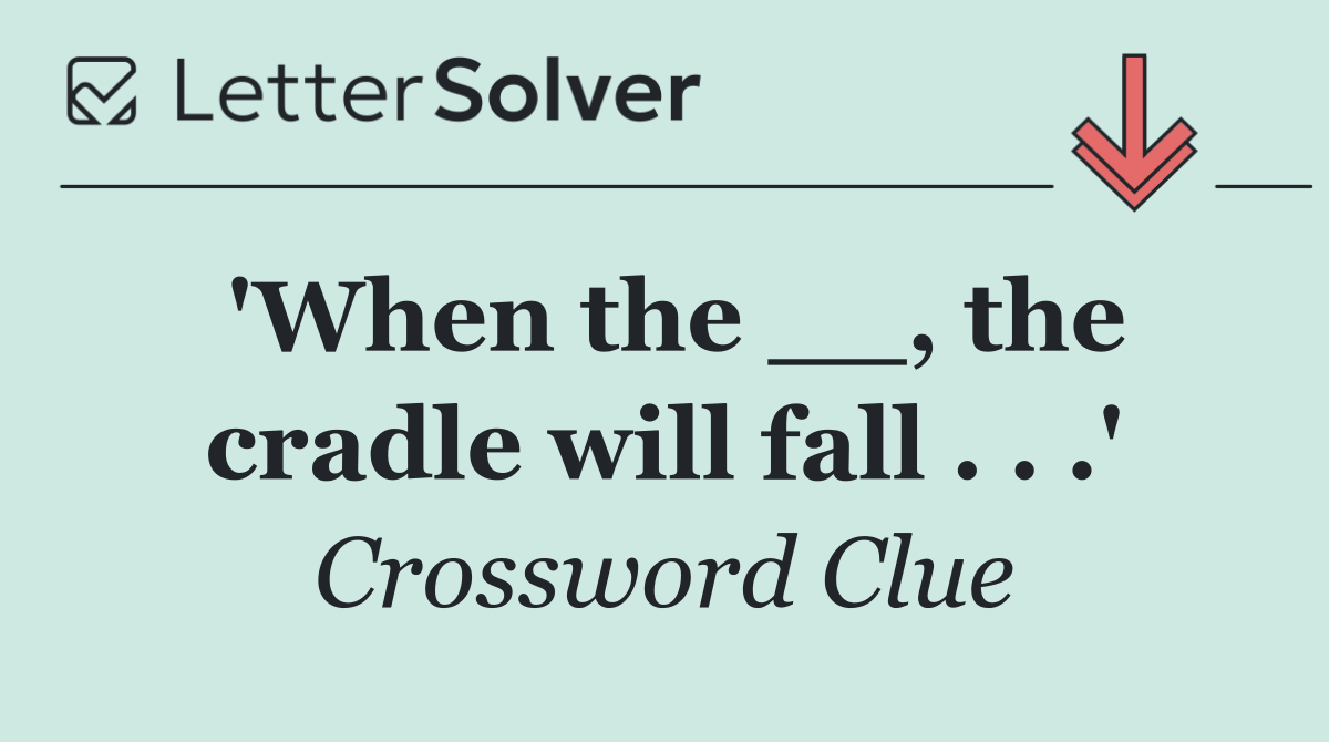 'When the __, the cradle will fall . . .'