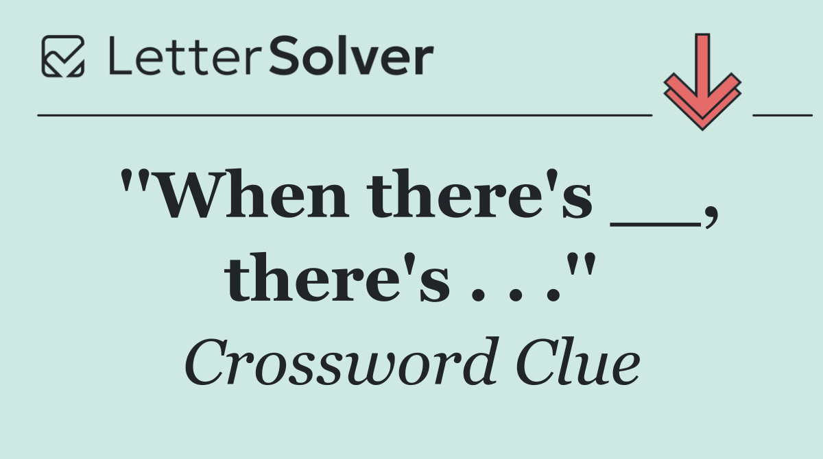 ''When there's __, there's . . .''