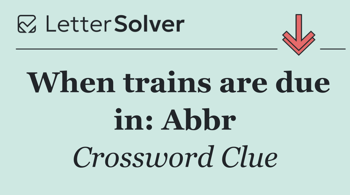 When trains are due in: Abbr