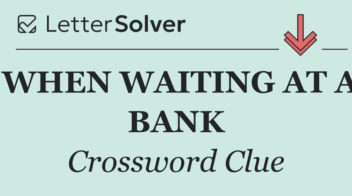 WHEN WAITING AT A BANK
