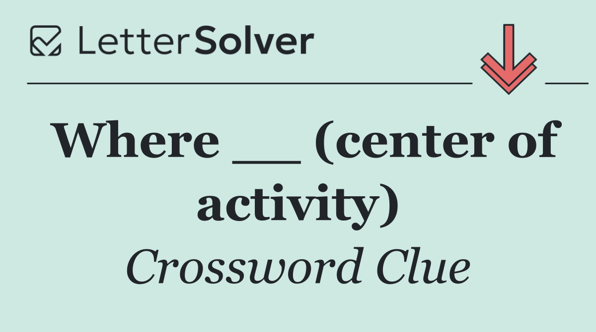 Where __ (center of activity)