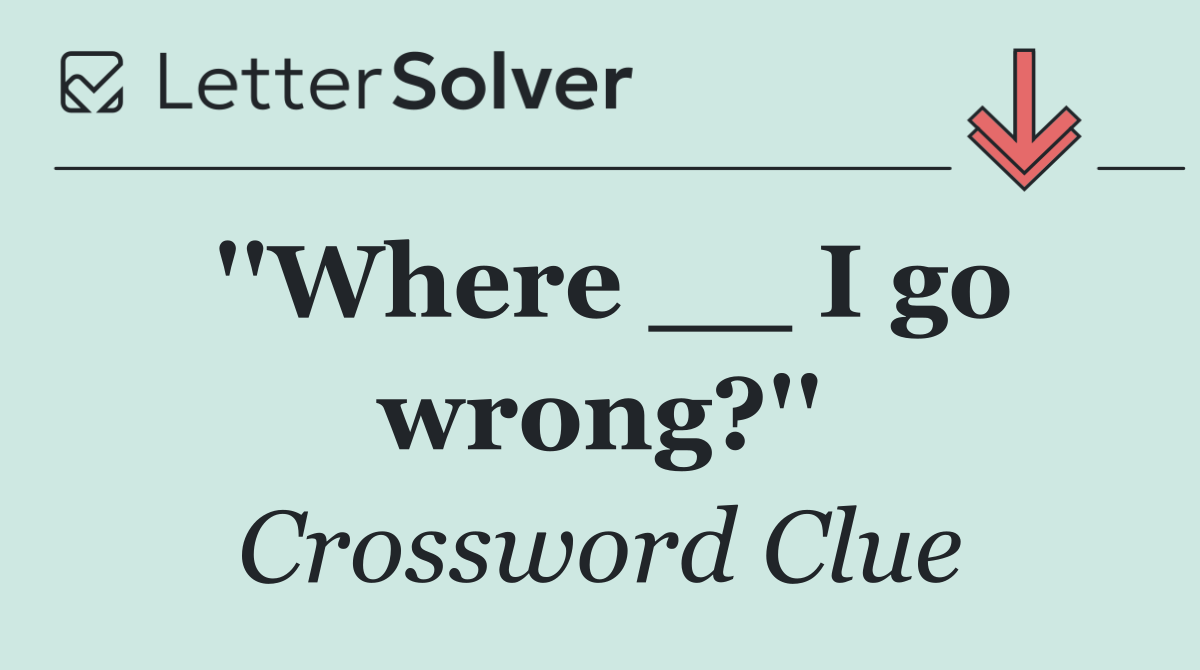 ''Where __ I go wrong?''