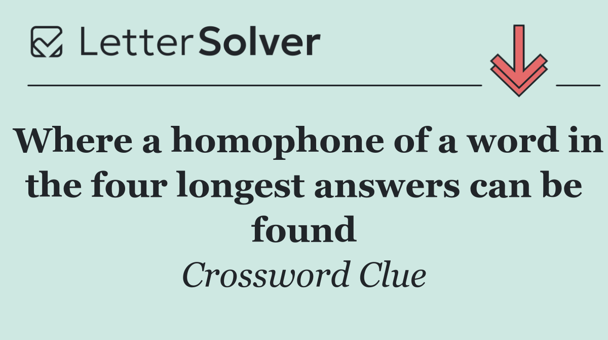 Where a homophone of a word in the four longest answers can be found