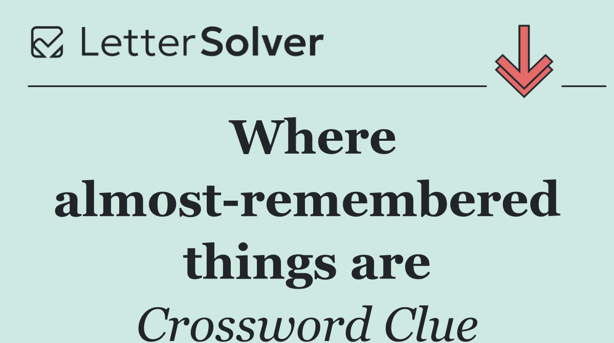Where almost remembered things are