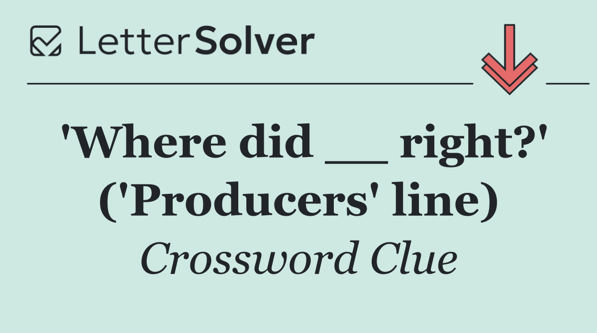 'Where did __ right?' ('Producers' line)