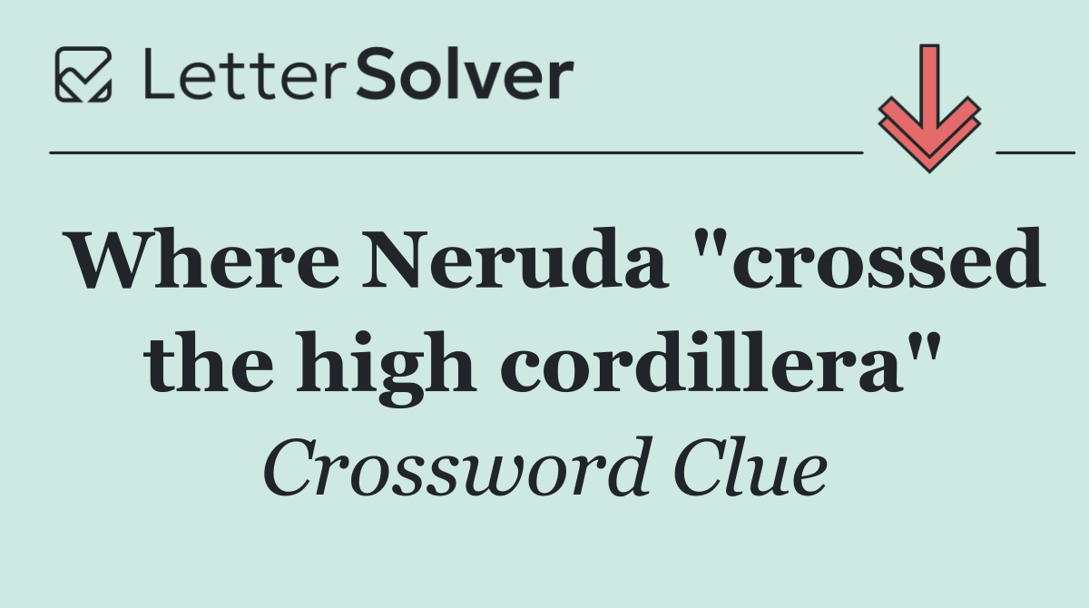 Where Neruda "crossed the high cordillera"