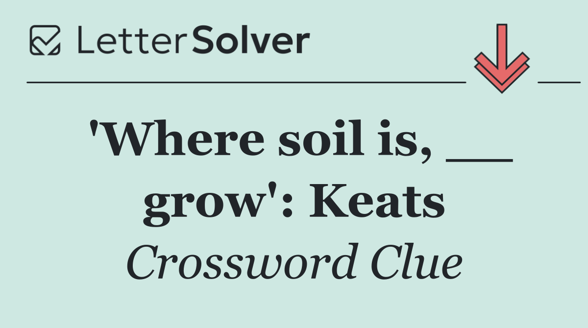 'Where soil is, __ grow': Keats