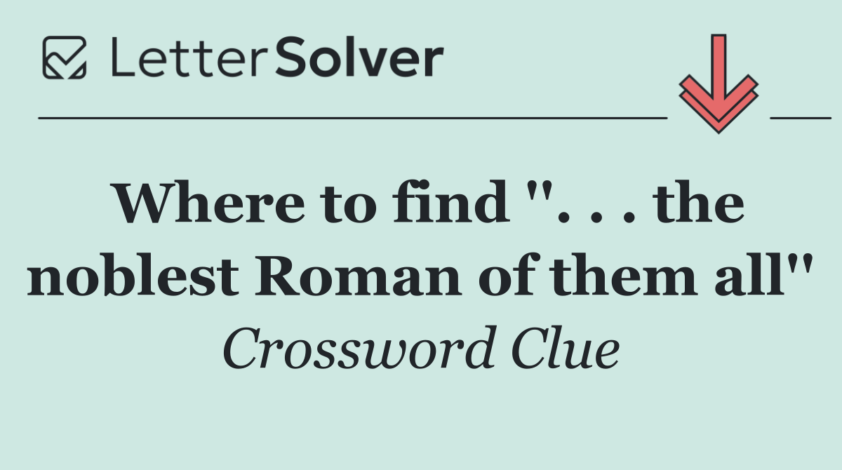 Where to find ''. . . the noblest Roman of them all''