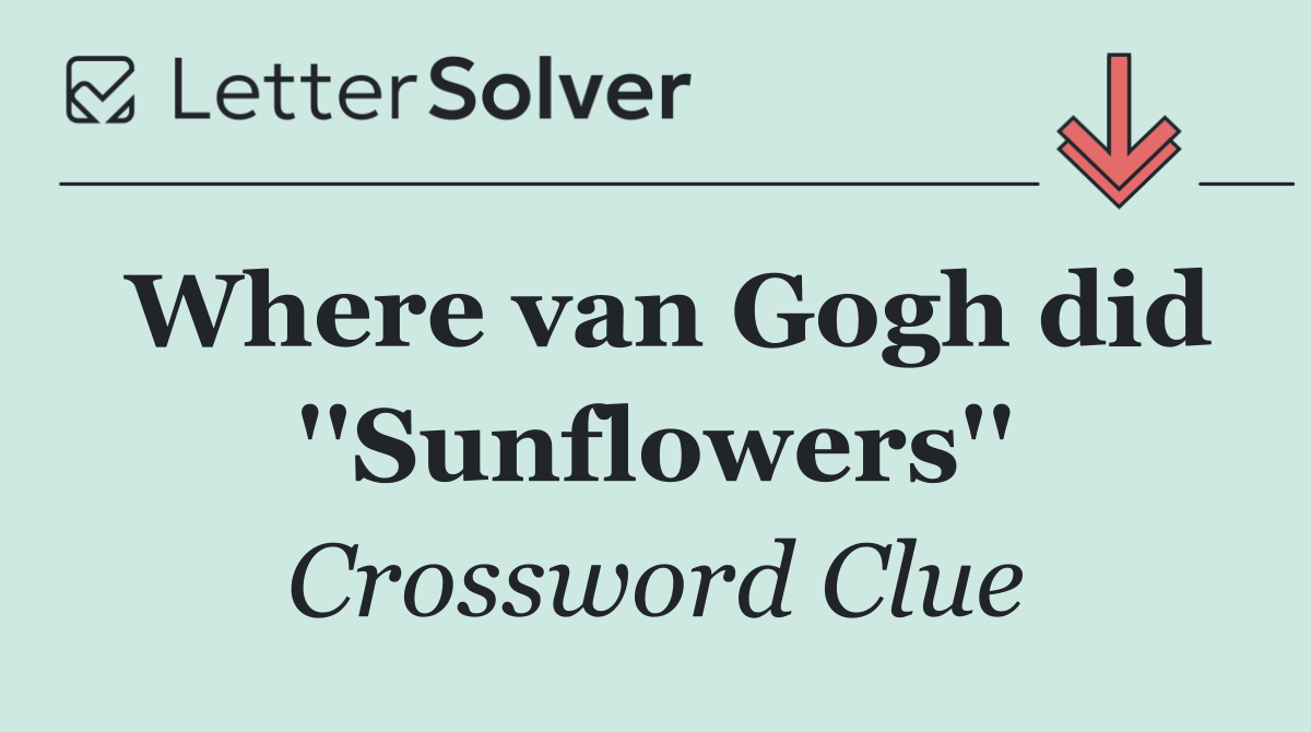 Where van Gogh did ''Sunflowers''