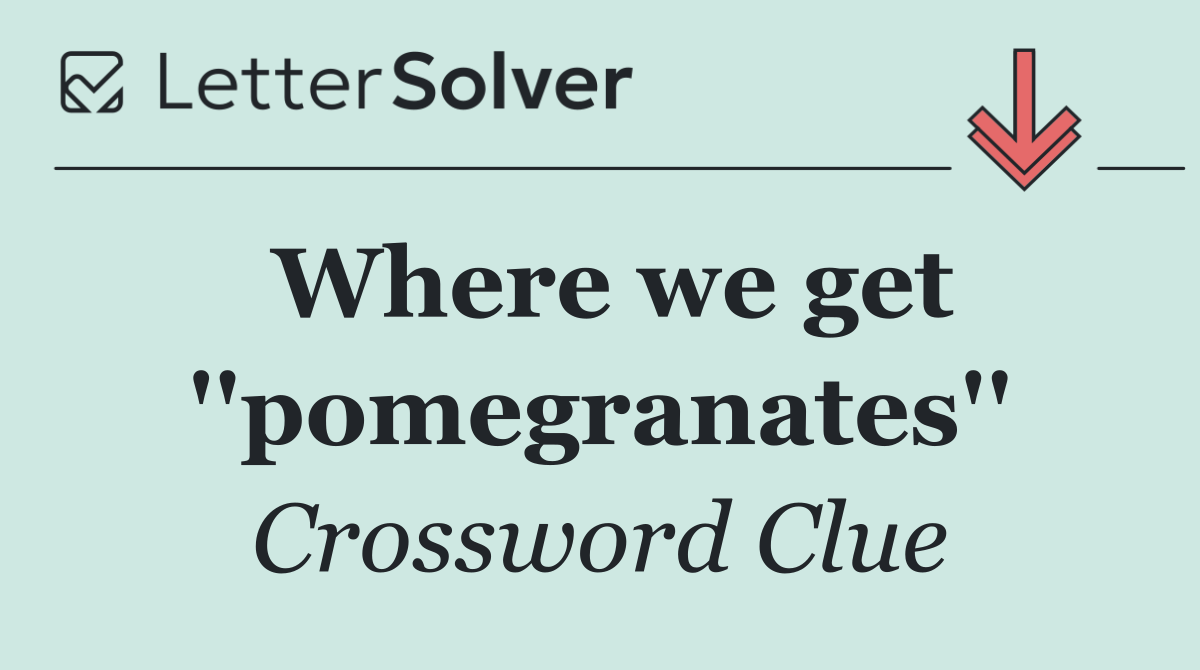 Where we get ''pomegranates''