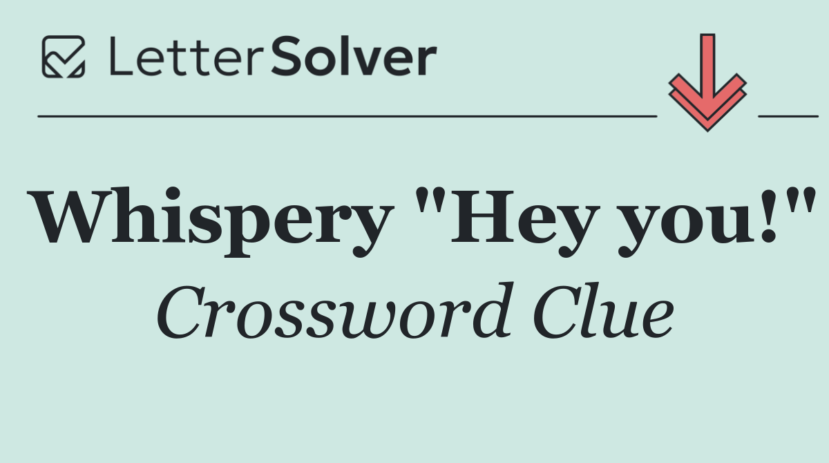 Whispery "Hey you!"