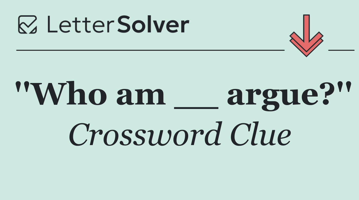 ''Who am __ argue?''