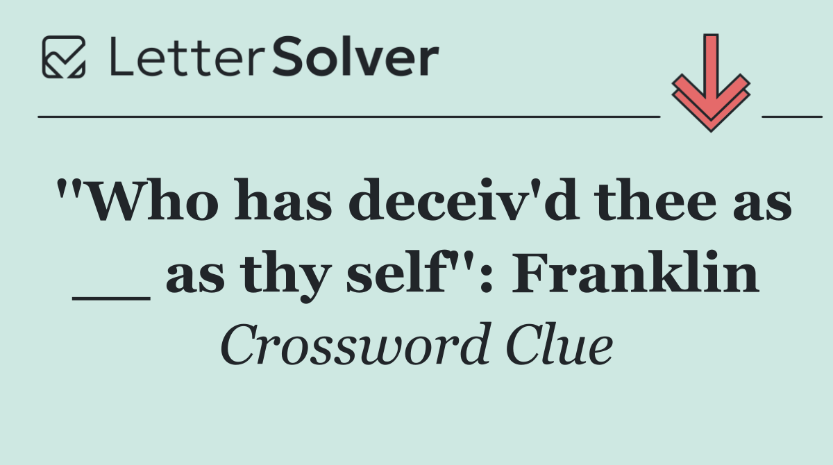 ''Who has deceiv'd thee as __ as thy self'': Franklin