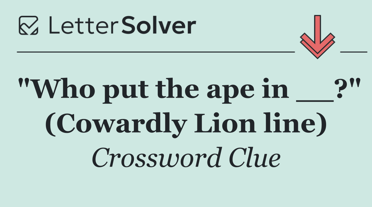 "Who put the ape in __?" (Cowardly Lion line)