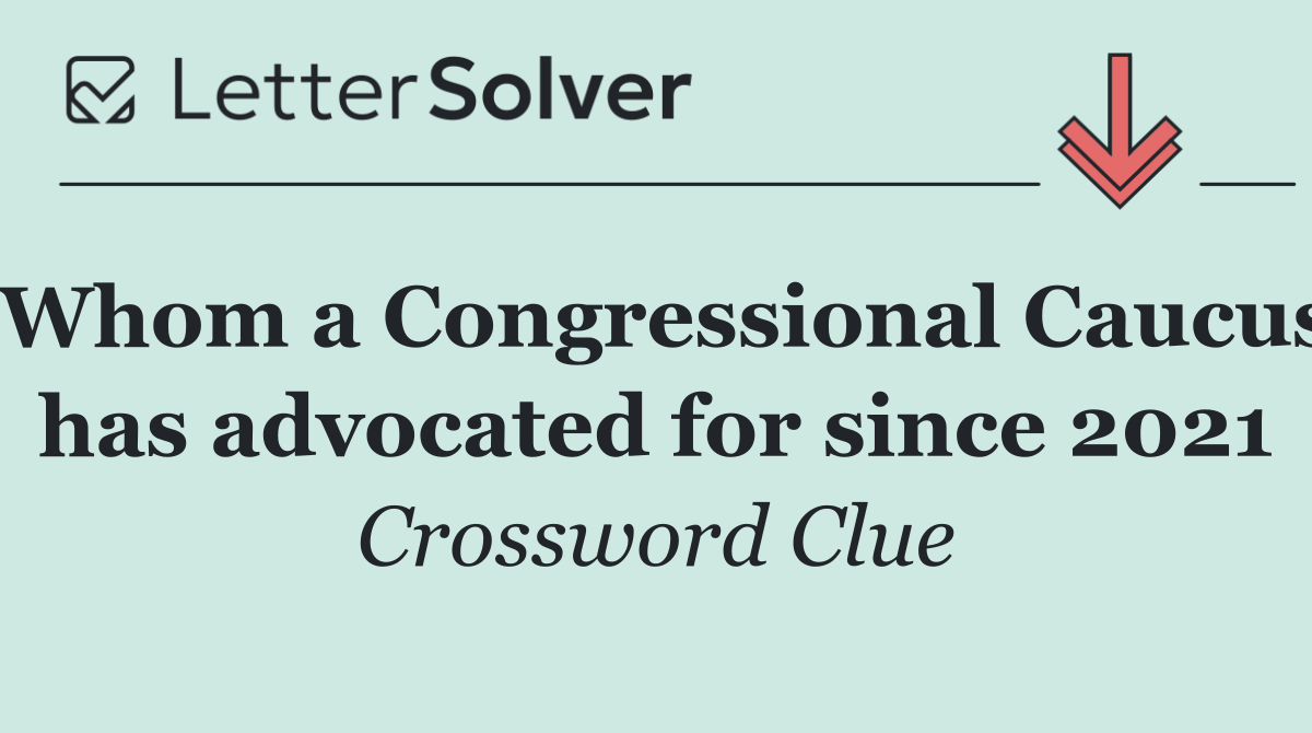 Whom a Congressional Caucus has advocated for since 2021