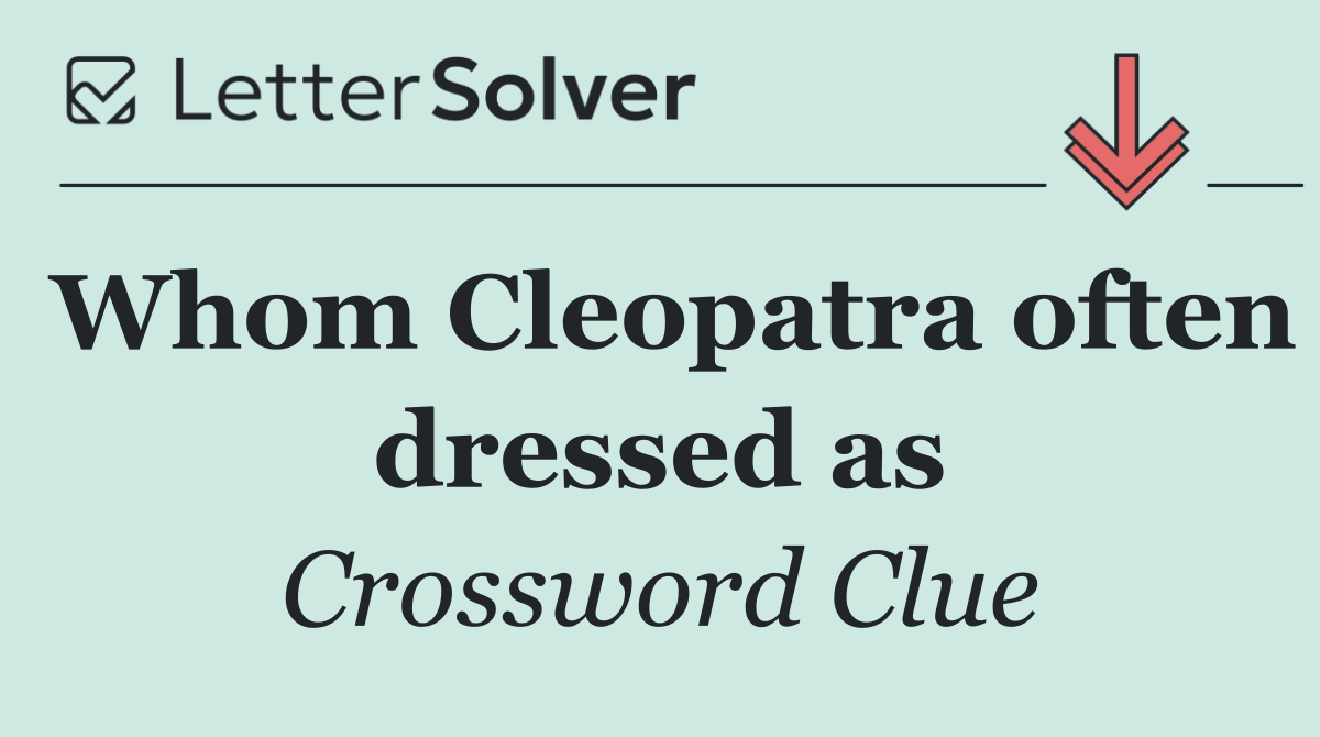 Whom Cleopatra often dressed as
