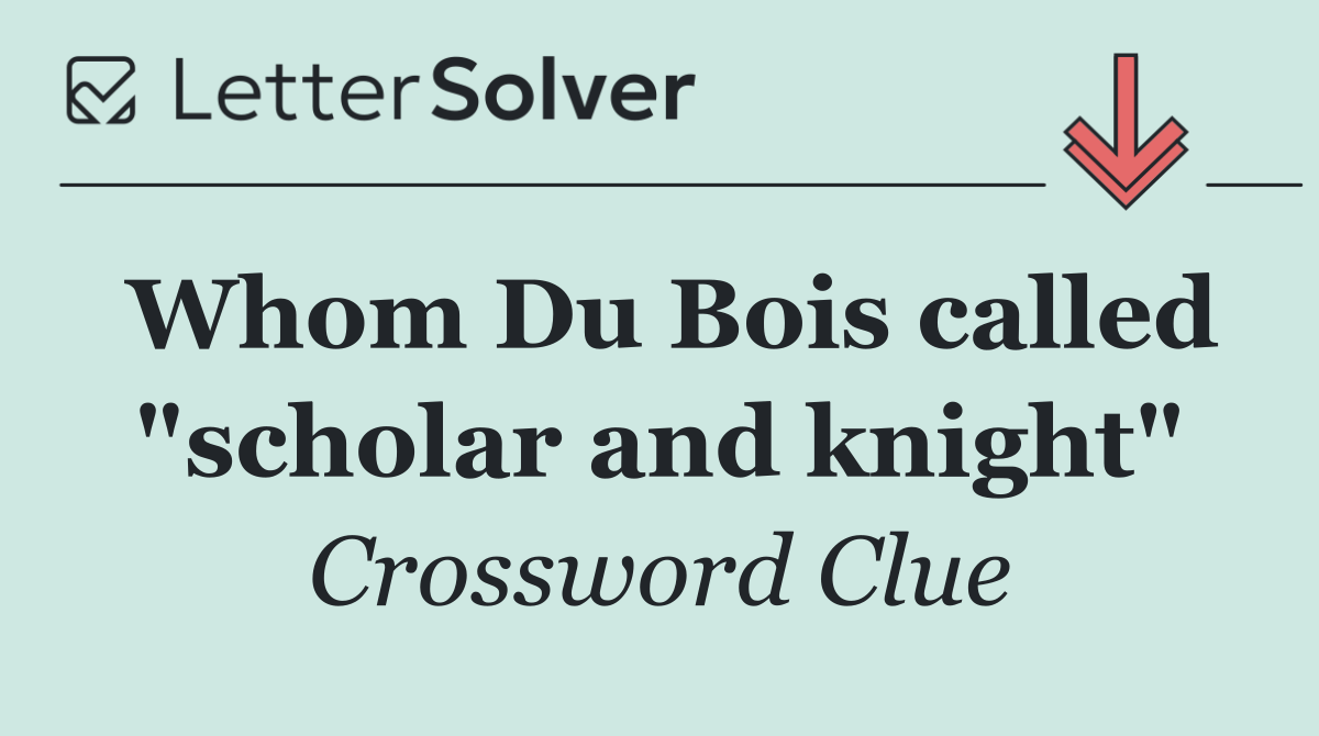 Whom Du Bois called "scholar and knight"