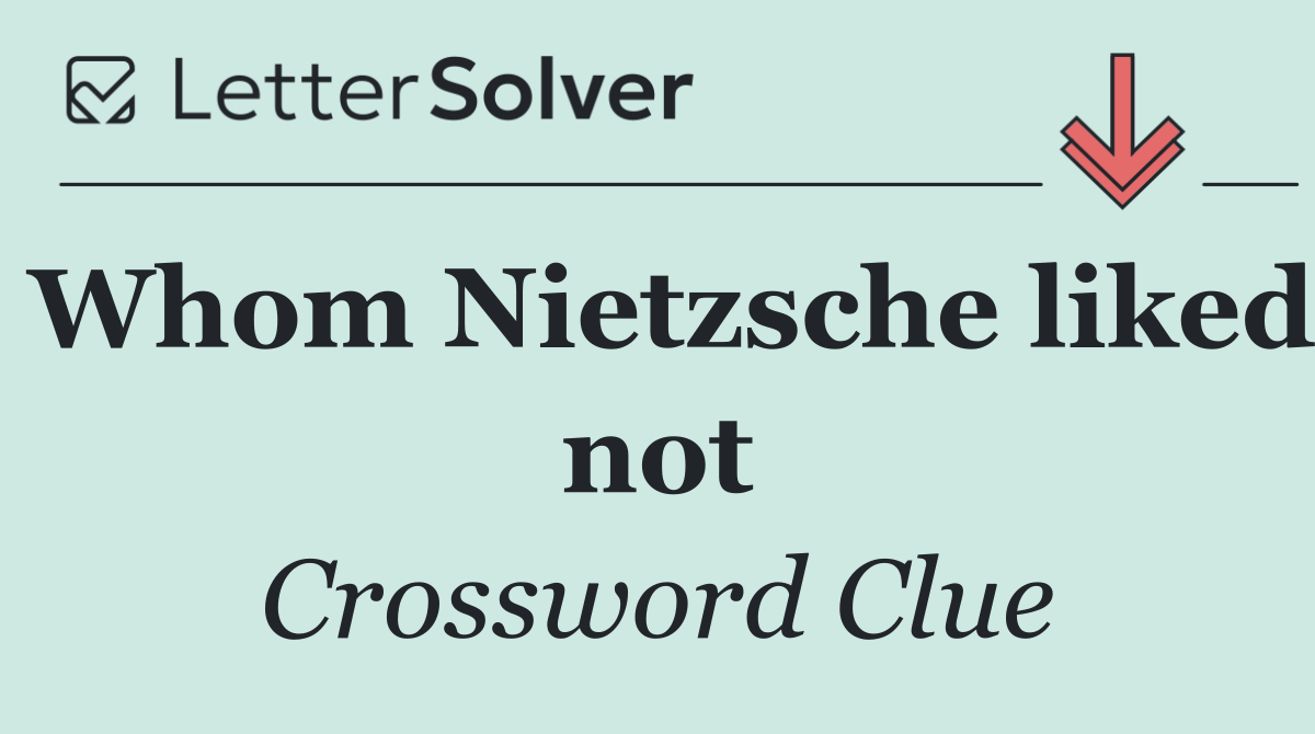 Whom Nietzsche liked not