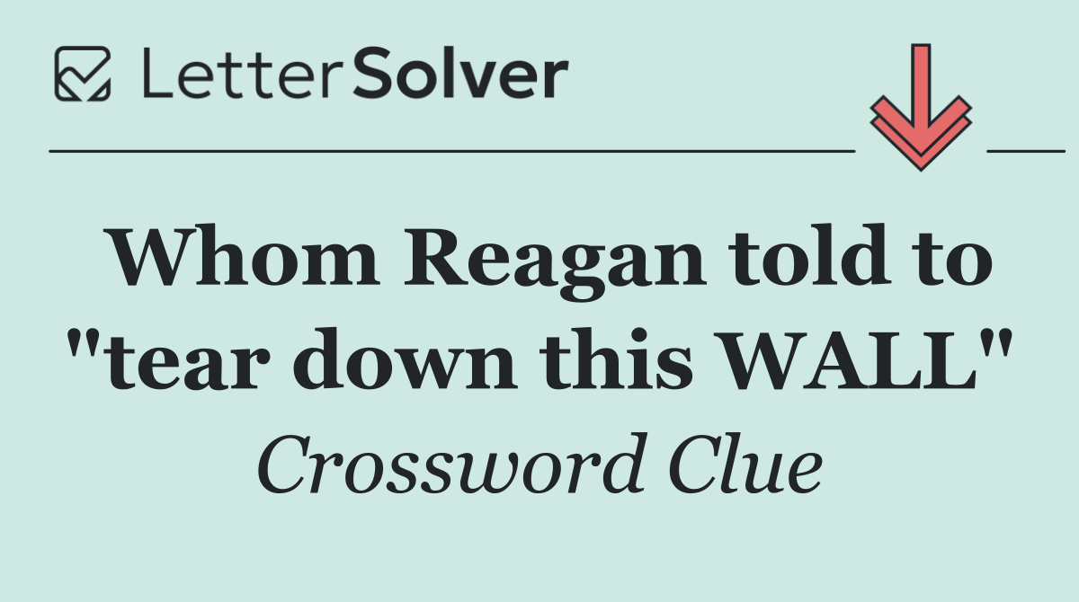 Whom Reagan told to "tear down this WALL"