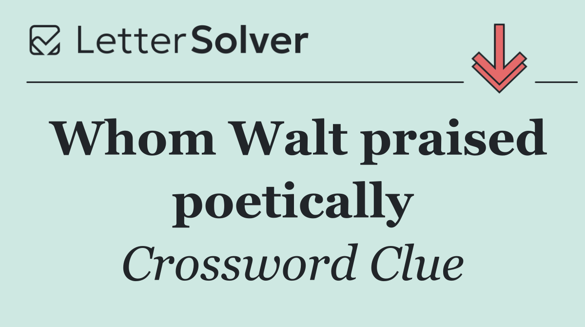 Whom Walt praised poetically