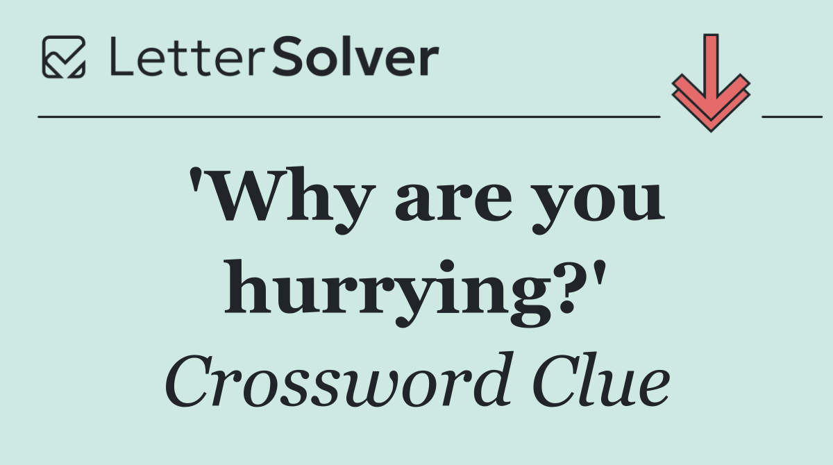 'Why are you hurrying?'