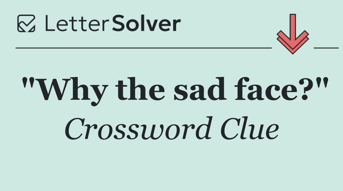 "Why the sad face?"