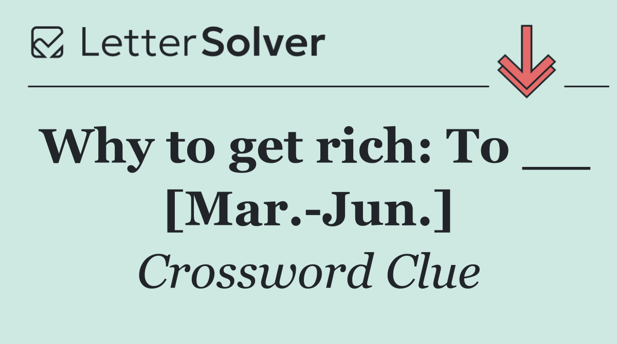 Why to get rich: To __ [Mar. Jun.]