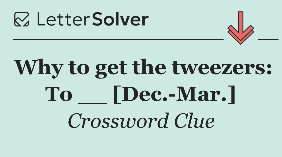 Why to get the tweezers: To __ [Dec. Mar.]