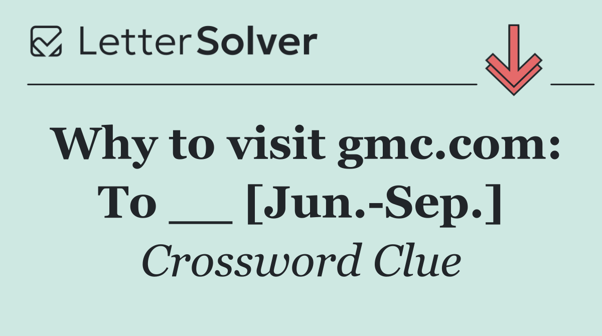 Why to visit gmc.com: To __ [Jun. Sep.]