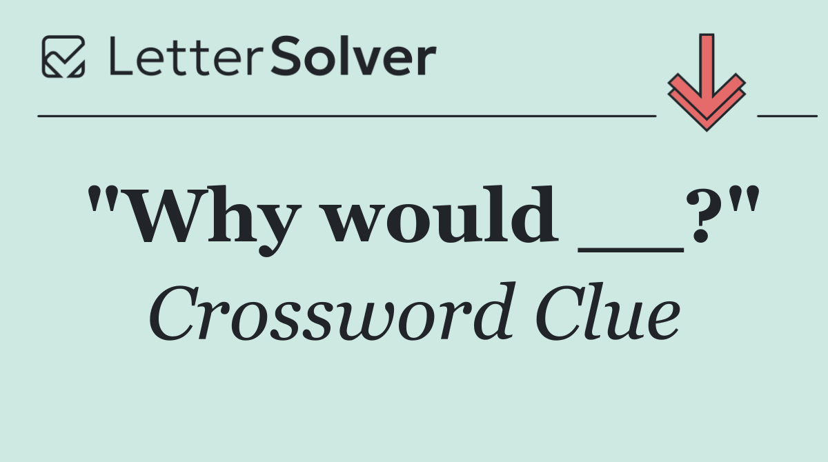 "Why would __?"