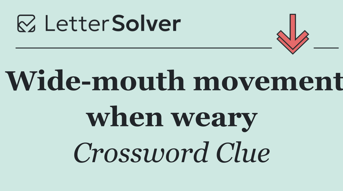 Wide mouth movement when weary