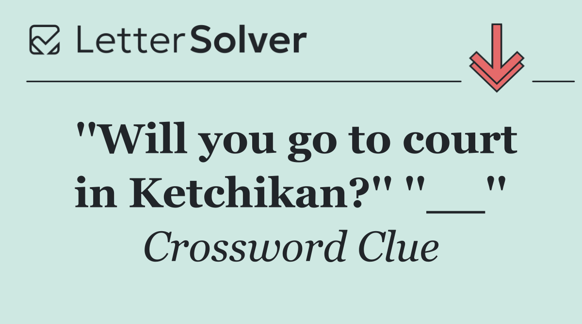''Will you go to court in Ketchikan?'' ''__''