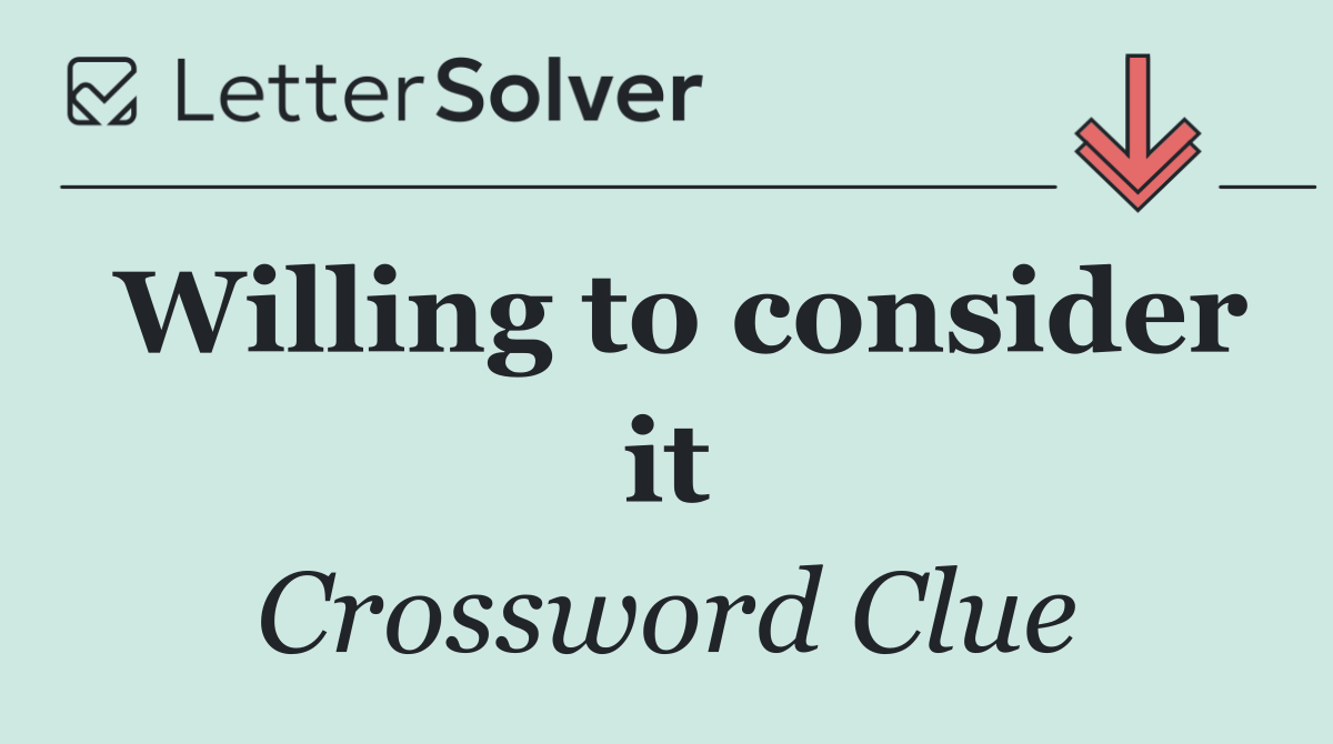 Willing to consider it