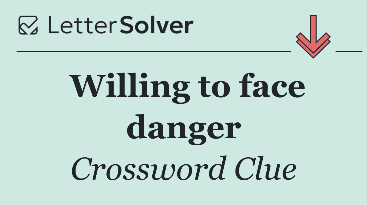 Willing to face danger