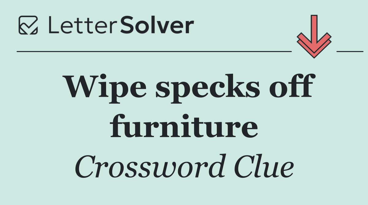 Wipe specks off furniture