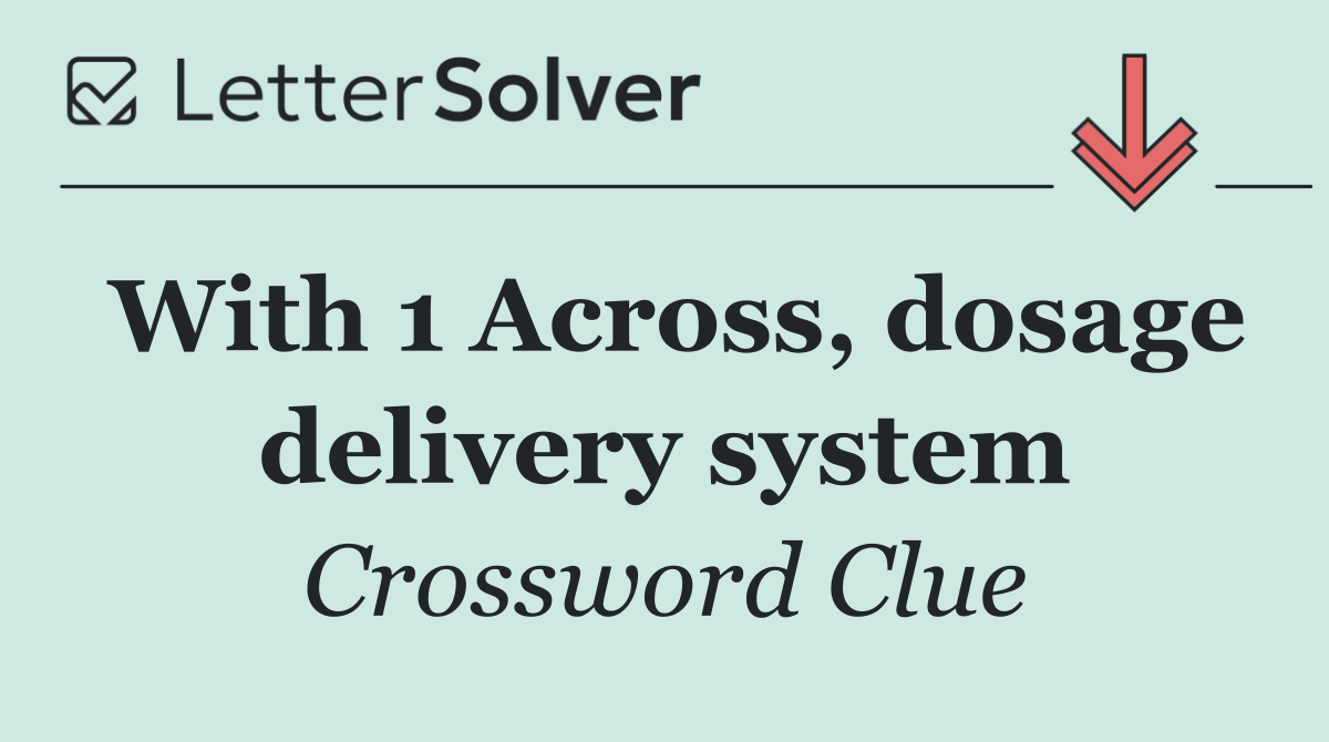 With 1 Across, dosage delivery system
