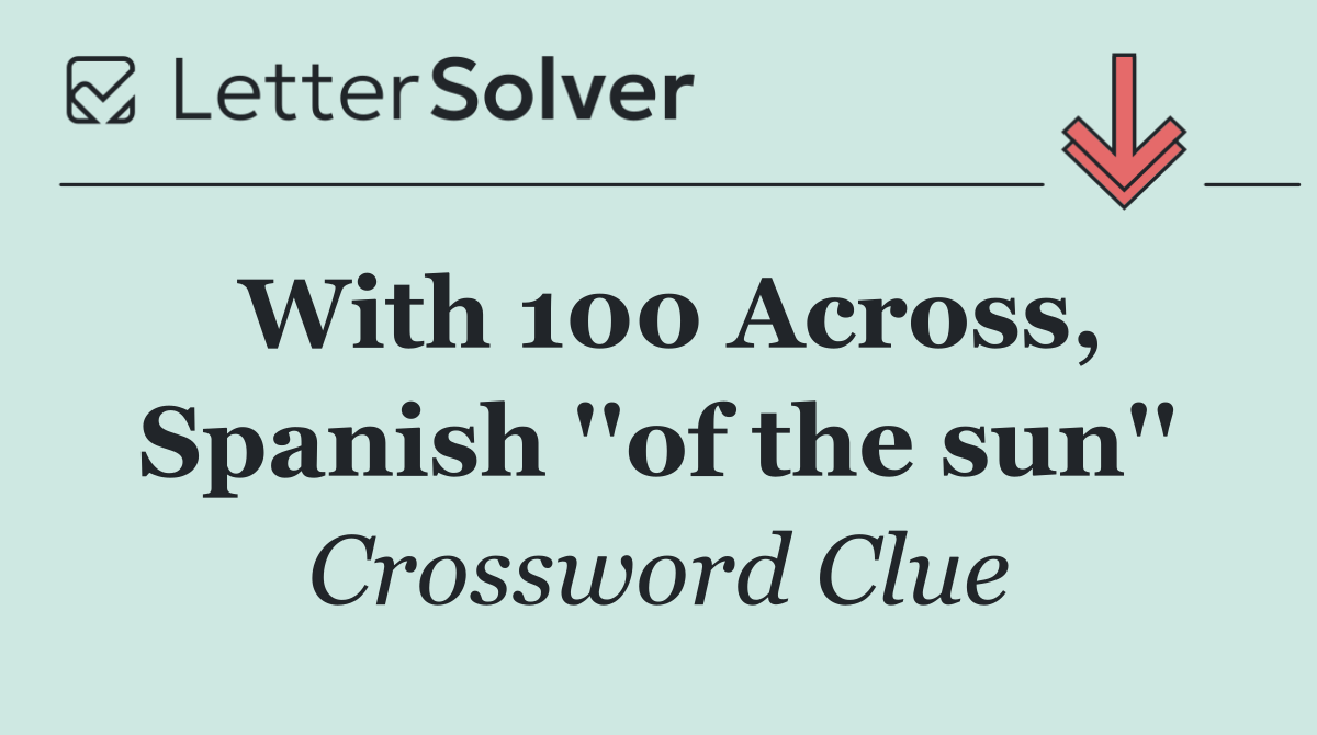 With 100 Across, Spanish ''of the sun''