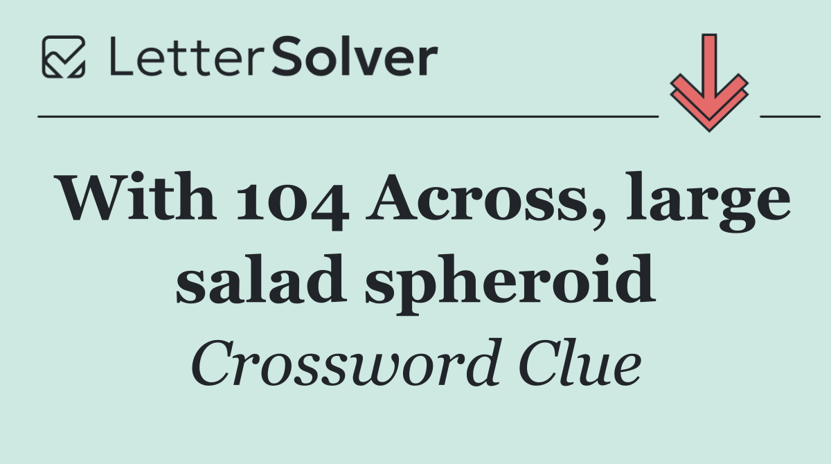 With 104 Across, large salad spheroid