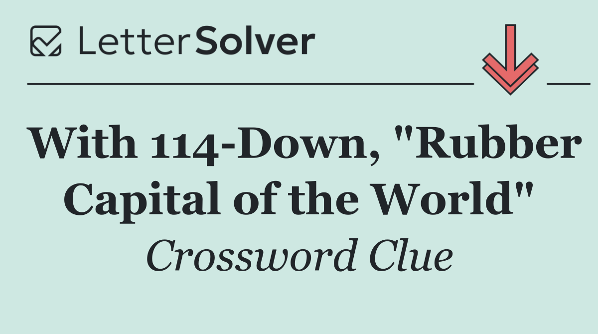 With 114 Down, "Rubber Capital of the World"